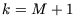 \(k = M + 1\)