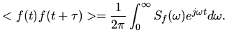 $\displaystyle <f(t)f(t+\tau)> =
\frac{1}{2\pi}\int_{0}^{\infty} S_{f}(\omega){e}^{j\omega t}d\omega.$