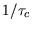 $ 1/ \tau_{c} $