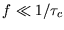 $ f \ll 1/ \tau_{c} $