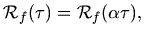$\displaystyle {\cal R}_f(\tau) = {\cal R}_f(\alpha \tau),$